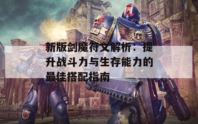 新版剑魔符文解析：提升战斗力与生存能力的最佳搭配指南