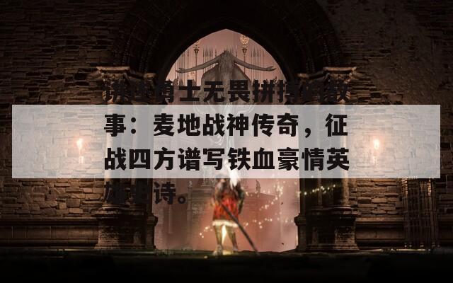 讲述勇士无畏拼搏的故事：麦地战神传奇，征战四方谱写铁血豪情英雄史诗。