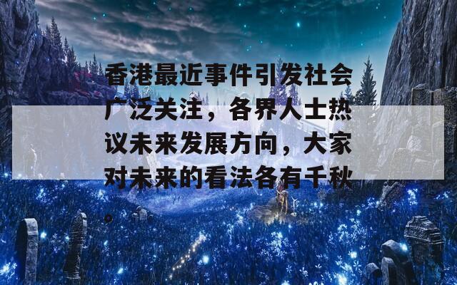 香港最近事件引发社会广泛关注，各界人士热议未来发展方向，大家对未来的看法各有千秋。