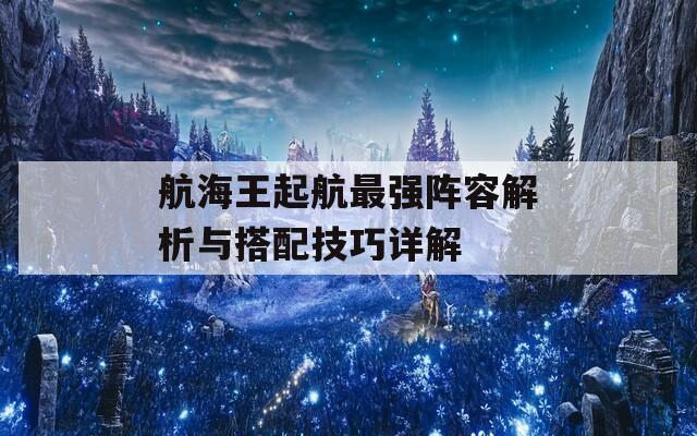 航海王起航最强阵容解析与搭配技巧详解