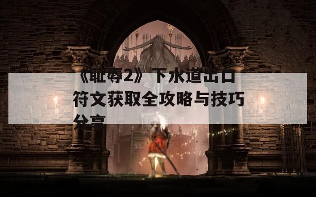 《耻辱2》下水道出口符文获取全攻略与技巧分享