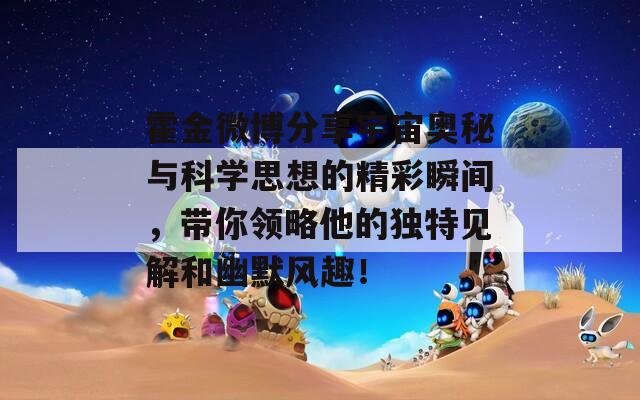 霍金微博分享宇宙奥秘与科学思想的精彩瞬间，带你领略他的独特见解和幽默风趣！