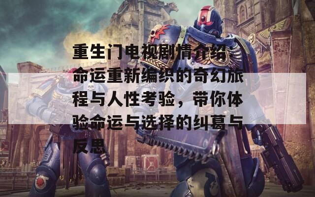 重生门电视剧情介绍：命运重新编织的奇幻旅程与人性考验，带你体验命运与选择的纠葛与反思