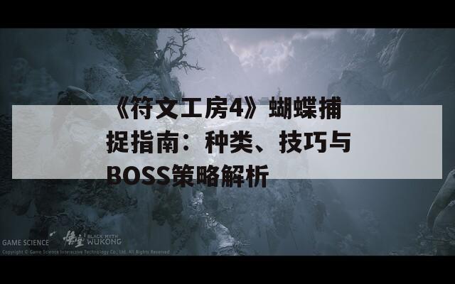 《符文工房4》蝴蝶捕捉指南：种类、技巧与BOSS策略解析