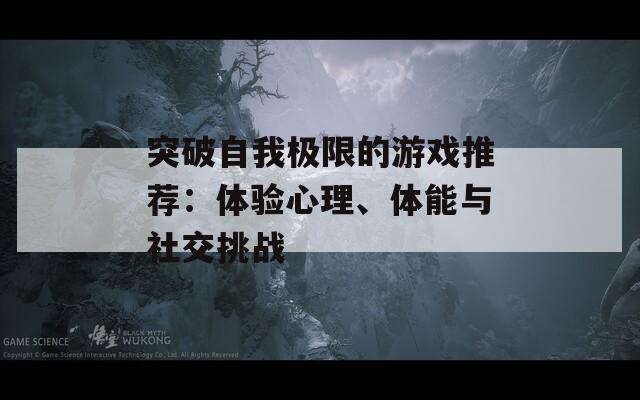 突破自我极限的游戏推荐：体验心理、体能与社交挑战