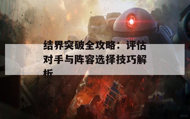 结界突破全攻略：评估对手与阵容选择技巧解析