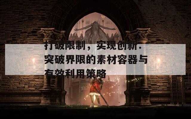 打破限制，实现创新：突破界限的素材容器与有效利用策略