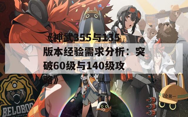 《神武355与135版本经验需求分析：突破60级与140级攻略》